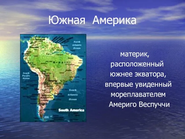 Южная Америка материк, расположенный южнее экватора, впервые увиденный мореплавателем Америго Веспуччи