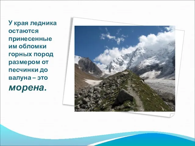 У края ледника остаются принесенные им обломки горных пород размером от песчинки