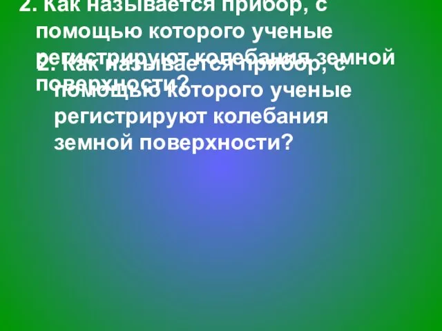 2. Как называется прибор, с помощью которого ученые регистрируют колебания земной поверхности?