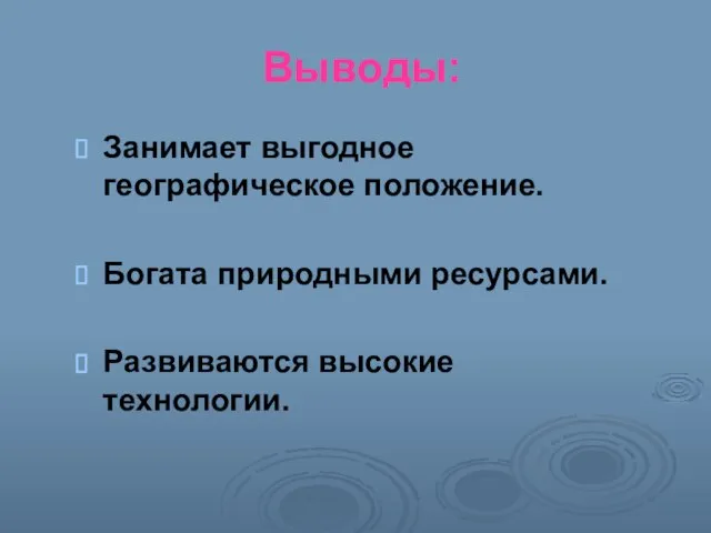 Выводы: Занимает выгодное географическое положение. Богата природными ресурсами. Развиваются высокие технологии.