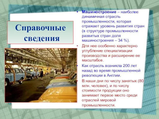 Справочные сведения Машиностроение – наиболее динамичная отрасль промышленности, которая отражает уровень развития