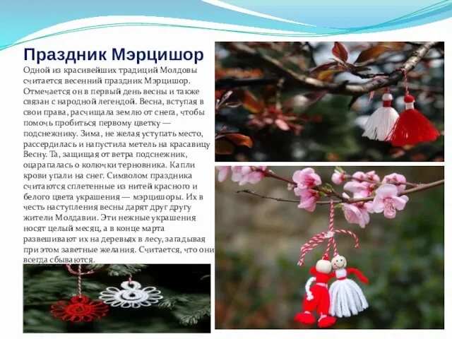 Праздник Мэрцишор Одной из красивейших традиций Молдовы считается весенний праздник Мэрцишор. Отмечается