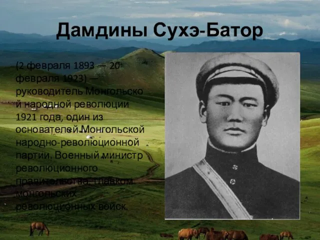 Дамдины Сухэ-Батор (2 февраля 1893 — 20 февраля 1923) — руководитель Монгольской