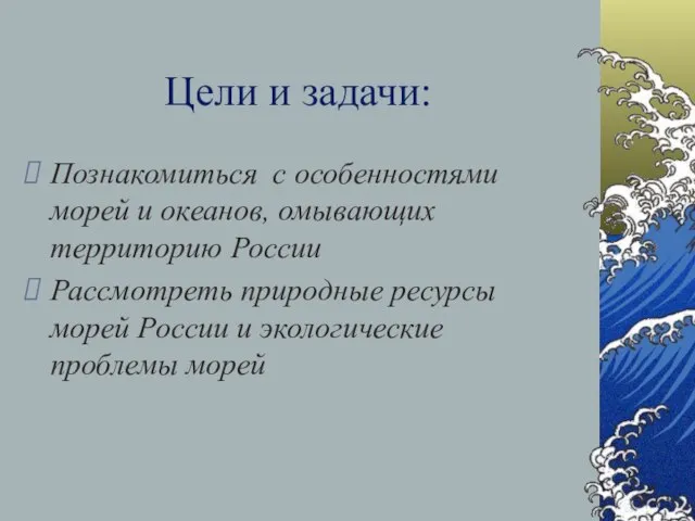 Цели и задачи: Познакомиться с особенностями морей и океанов, омывающих территорию России