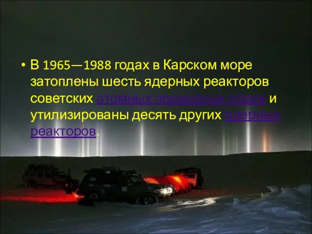 В 1965—1988 годах в Карском море затоплены шесть ядерных реакторов советских атомных