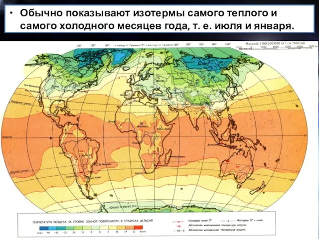 Обычно показывают изотермы самого теплого и самого холодного месяцев года, т. е. июля и января.