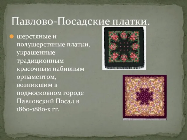 Павлово-Посадские платки. шерстяные и полушерстяные платки, украшенные традиционным красочным набивным орнаментом, возникшим