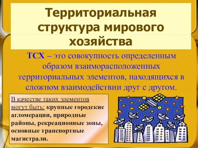 Территориальная структура мирового хозяйства ТСХ – это совокупность определенным образом взаиморасположенных территориальных