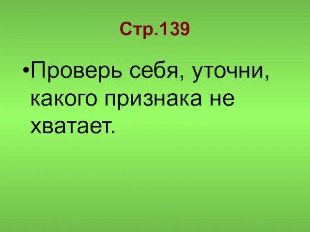 Стр.139 Проверь себя, уточни, какого признака не хватает.