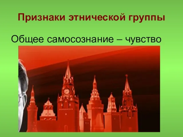 Признаки этнической группы Общее самосознание – чувство принадлежности к своему народу и его исторической судьбе