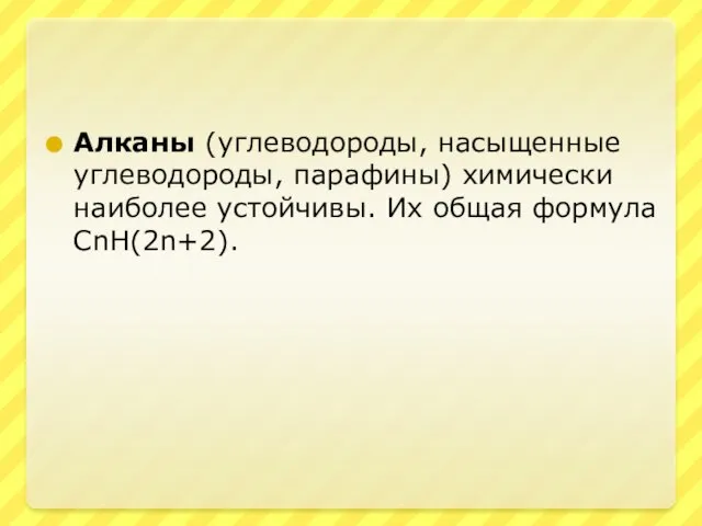 Алканы (углеводороды, насыщенные углеводороды, парафины) химически наиболее устойчивы. Их общая формула СnH(2n+2).