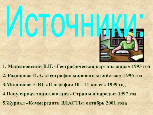 Источники: 1. Максаковский В.П. «Географическая картина мира» 1995 год 2. Родионова И.А.