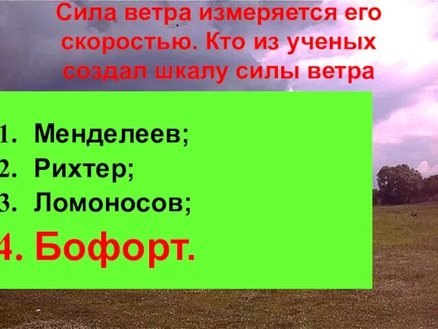 Сила ветра измеряется его скоростью. Кто из ученых создал шкалу силы ветра Менделеев; Рихтер; Ломоносов; Бофорт.