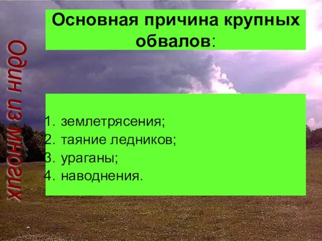 Основная причина крупных обвалов: землетрясения; таяние ледников; ураганы; наводнения. Один из многих