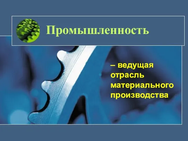 Промышленность – ведущая отрасль материального производства