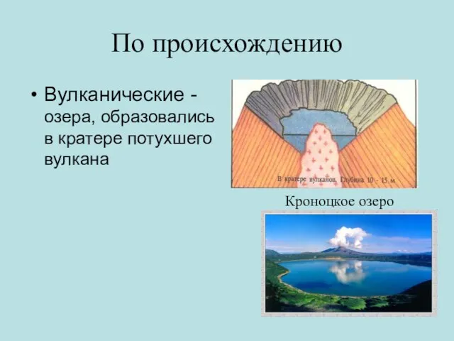 По происхождению Вулканические - озера, образовались в кратере потухшего вулкана Кроноцкое озеро
