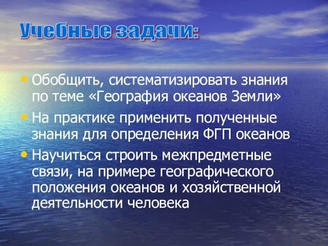 Обобщить, систематизировать знания по теме «География океанов Земли» На практике применить полученные