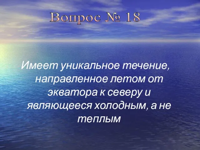 Имеет уникальное течение, направленное летом от экватора к северу и являющееся холодным,