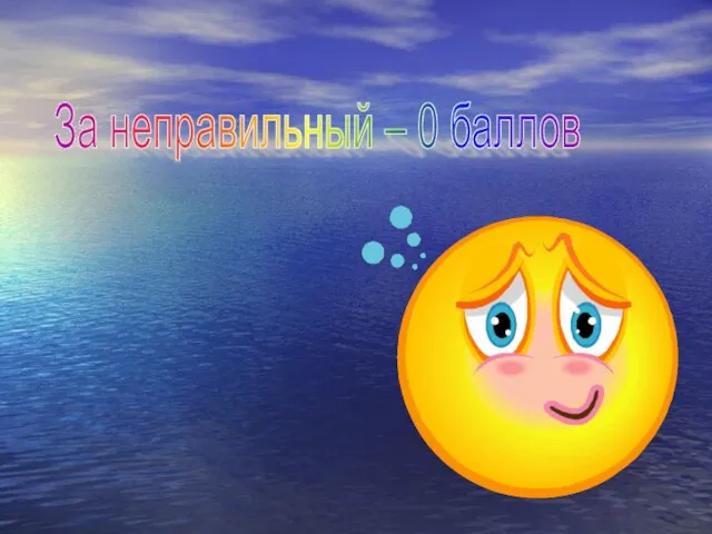 За неправильный – 0 баллов