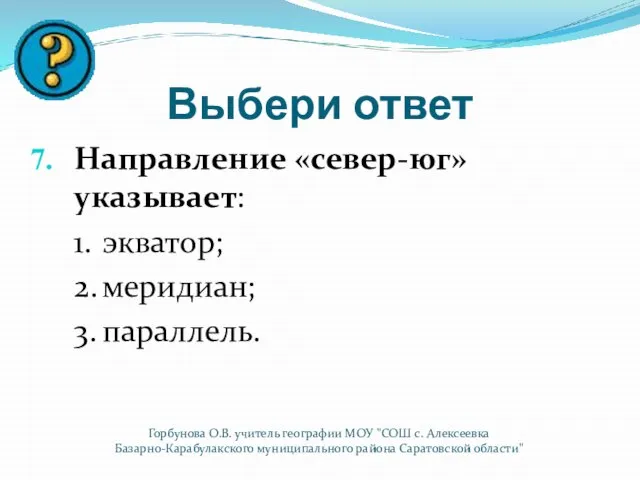 Выбери ответ Направление «север-юг» указывает: 1. экватор; 2. меридиан; 3. параллель. Горбунова