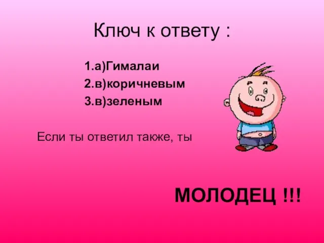 Ключ к ответу : 1.а)Гималаи 2.в)коричневым 3.в)зеленым Если ты ответил также, ты МОЛОДЕЦ !!!