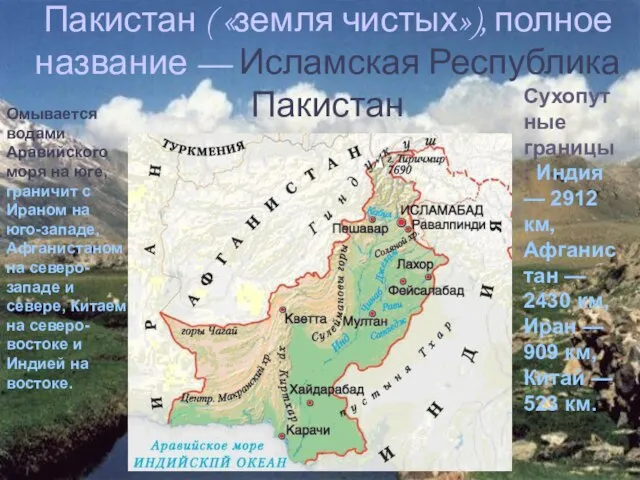 Пакистан ( «земля чистых»), полное название — Исламская Республика Пакистан Омывается водами