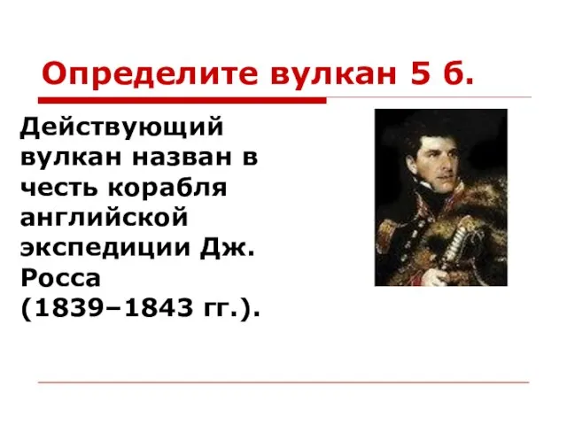 Определите вулкан 5 б. Действующий вулкан назван в честь корабля английской экспедиции Дж. Росса (1839–1843 гг.).