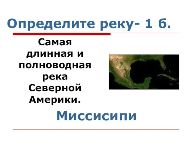 Определите реку- 1 б. Самая длинная и полноводная река Северной Америки. Миссисипи