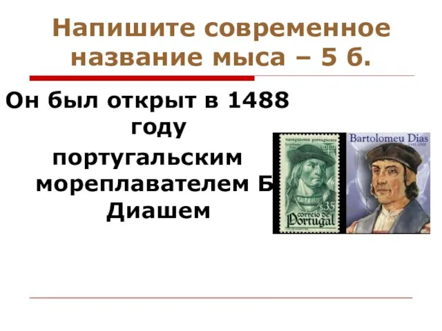 Напишите современное название мыса – 5 б. Он был открыт в 1488 году португальским мореплавателем Б.Диашем