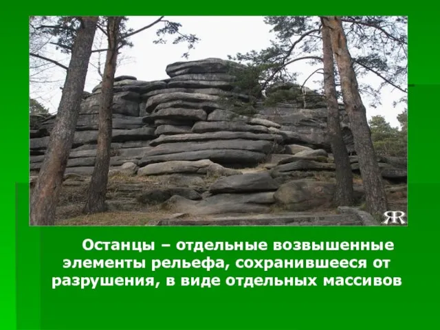 Останцы – отдельные возвышенные элементы рельефа, сохранившееся от разрушения, в виде отдельных массивов