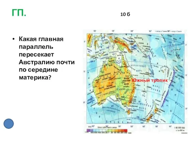 ГП. 10 б Какая главная параллель пересекает Австралию почти по середине материка? Южный тропик