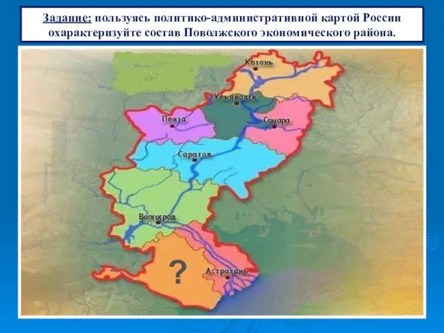 ? Задание: пользуясь политико-административной картой России охарактеризуйте состав Поволжского экономического района.