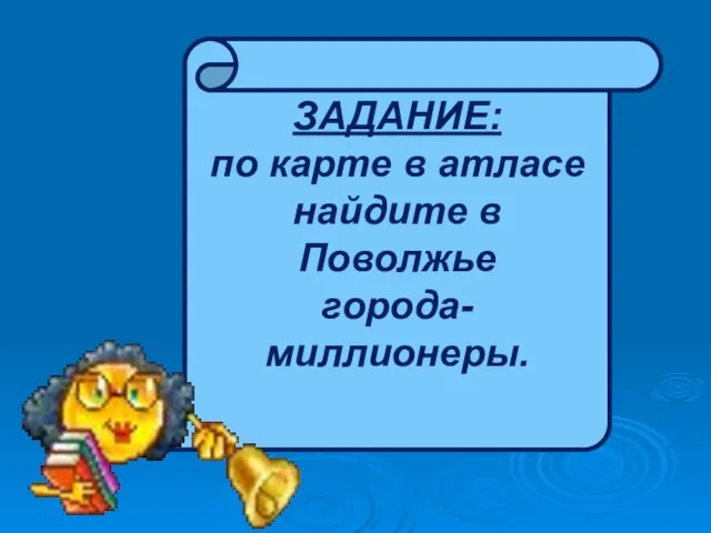 ЗАДАНИЕ: по карте в атласе найдите в Поволжье города-миллионеры.