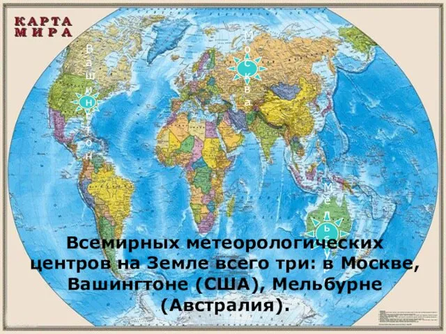 Мельбурн Вашингтон Москва Всемирных метеорологических центров на Земле всего три: в Москве, Вашингтоне (США), Мельбурне (Австралия).
