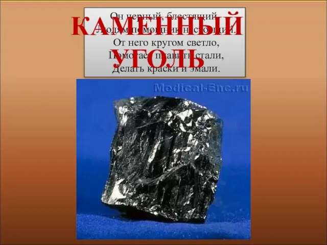 Он черный, блестящий, Людям помощник настоящий. От него кругом светло, Помогает плавить