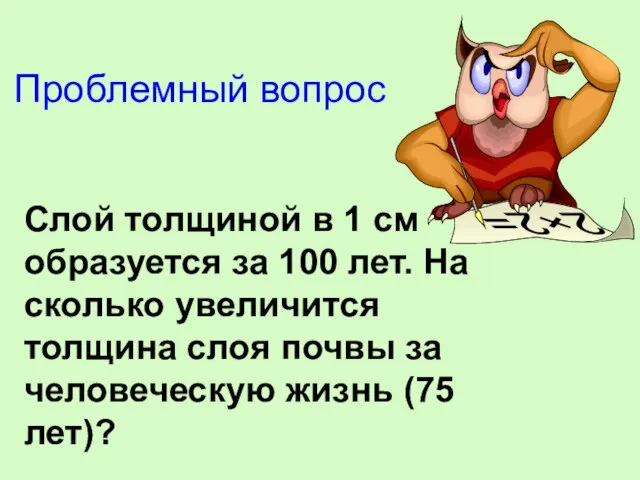 Проблемный вопрос Слой толщиной в 1 см образуется за 100 лет. На