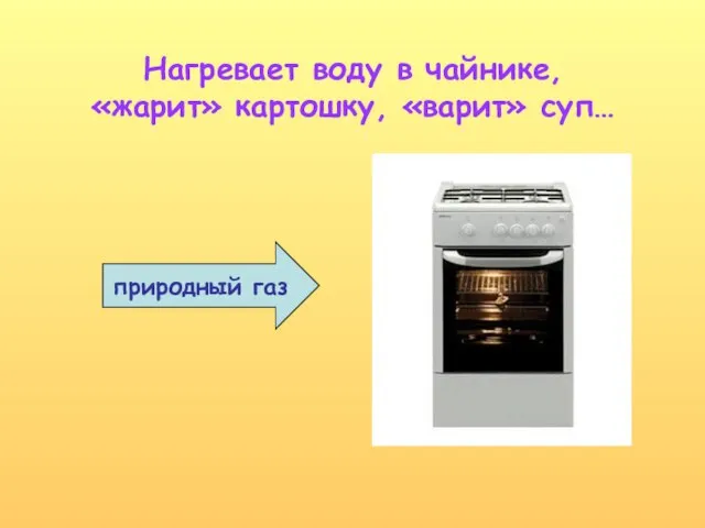 Нагревает воду в чайнике, «жарит» картошку, «варит» суп… природный газ