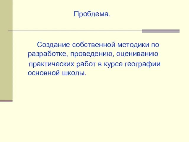 Проблема. Создание собственной методики по разработке, проведению, оцениванию практических работ в курсе географии основной школы.