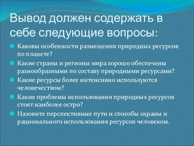 Вывод должен содержать в себе следующие вопросы: Каковы особенности размещения природных ресурсов