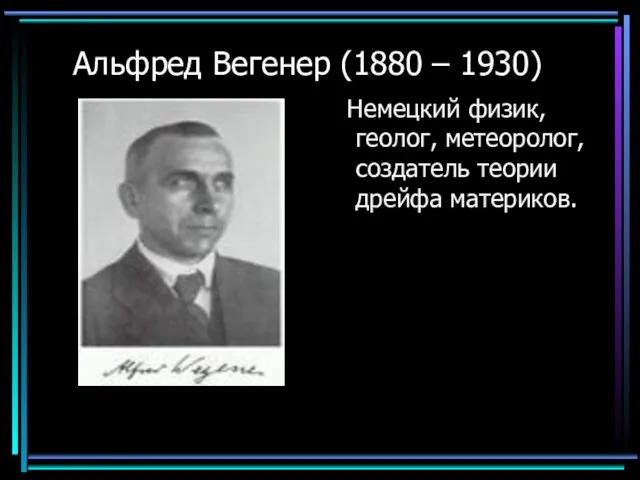 Альфред Вегенер (1880 – 1930) Немецкий физик, геолог, метеоролог, создатель теории дрейфа материков.