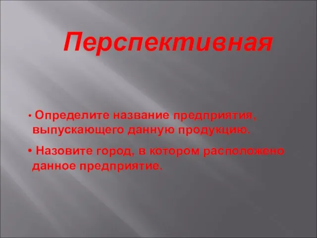 Перспективная Определите название предприятия, выпускающего данную продукцию. Назовите город, в котором расположено данное предприятие.