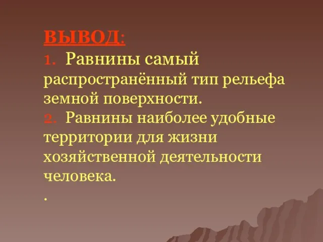 ВЫВОД: 1. Равнины самый распространённый тип рельефа земной поверхности. 2. Равнины наиболее