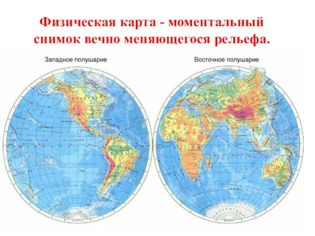 Физическая карта - моментальный снимок вечно меняющегося рельефа.