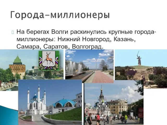 На берегах Волги раскинулись крупные города-миллионеры: Нижний Новгород, Казань, Самара, Саратов, Волгоград.