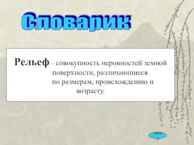 Рельеф – совокупность неровностей земной поверхности, различающиеся по размерам, происхождению и возрасту. Словарик назад