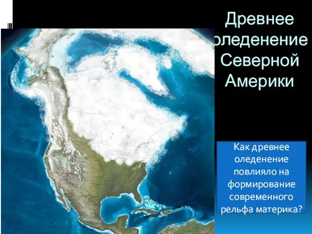 Древнее оледенение Северной Америки Как древнее оледенение повлияло на формирование современного рельфа материка?