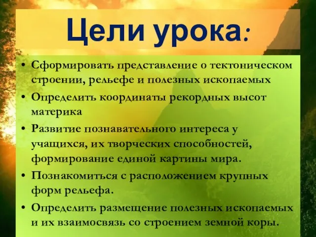 Цели урока: Сформировать представление о тектоническом строении, рельефе и полезных ископаемых Определить