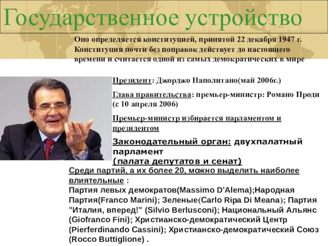 Государственное устройство Президент: Джорджо Наполитано(май 2006г.) Глава правительства: премьер-министр: Романо Проди (с