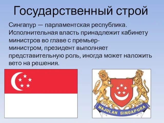 Государственный строй Сингапур — парламентская республика. Исполнительная власть принадлежит кабинету министров во