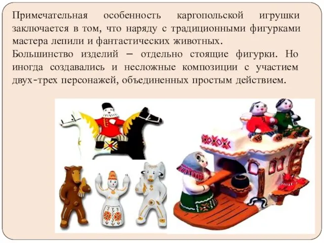 Примечательная особенность каргопольской игрушки заключается в том, что наряду с традиционными фигурками